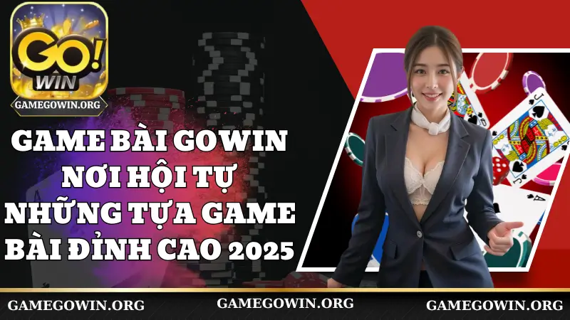 Game Bài Gowin - Nơi Hội Tự Những Tựa Game Bài Đỉnh Cao 2025