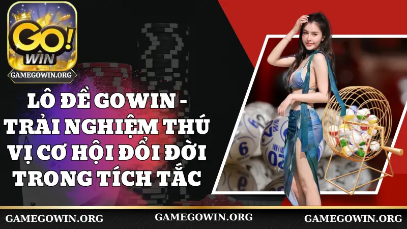 Lô đề Gowin - Trải Nghiệm Thú Vị Cơ Hội Đổi Đời Trong Tích Tắc